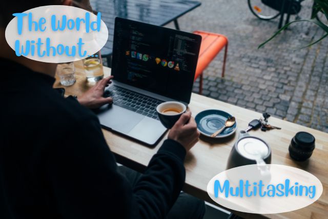 The World Without Multitasking